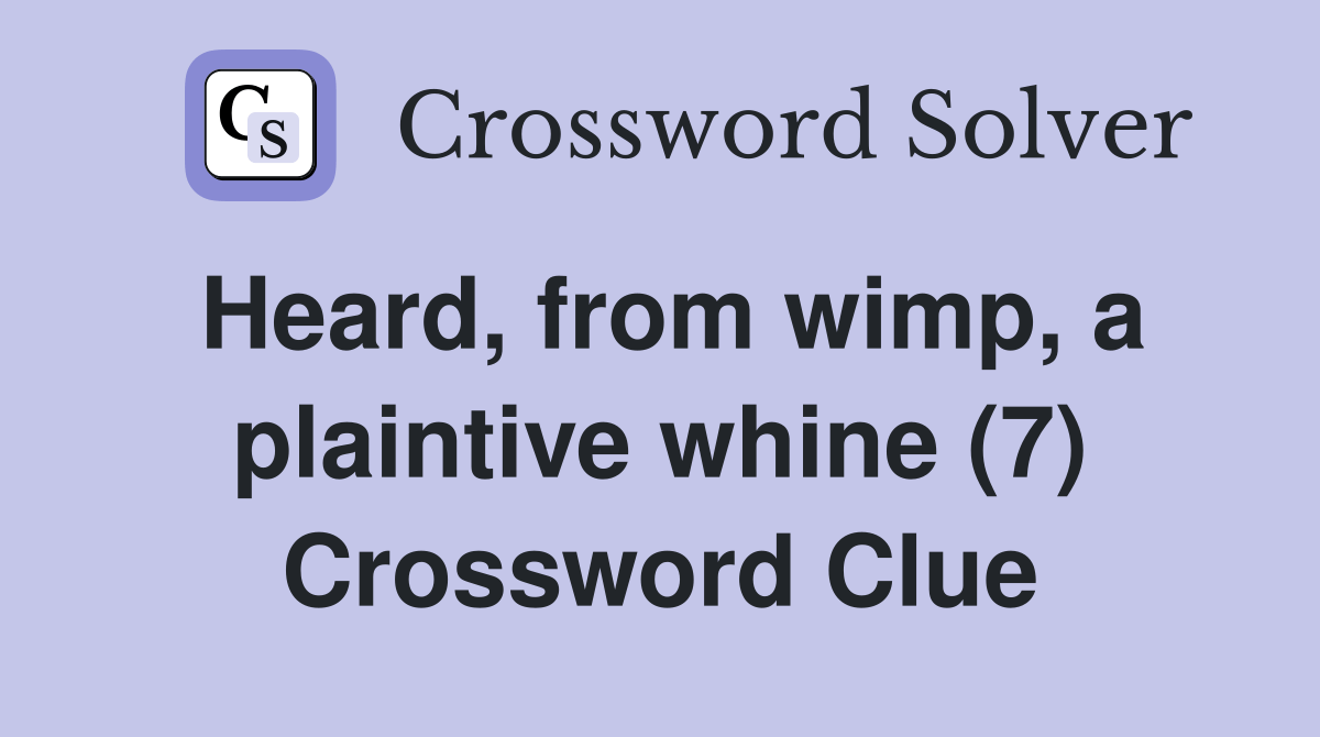 Heard, from wimp, a plaintive whine (7) Crossword Clue Answers Crossword Solver